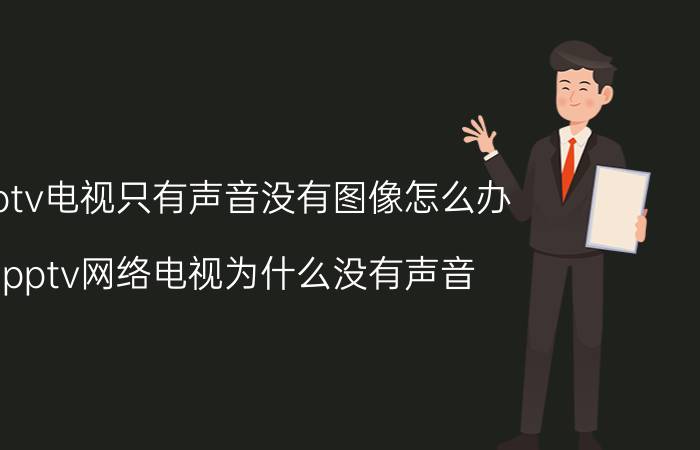 pptv电视只有声音没有图像怎么办 pptv网络电视为什么没有声音？